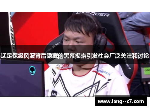 辽足保级风波背后隐藏的黑幕揭露引发社会广泛关注和讨论