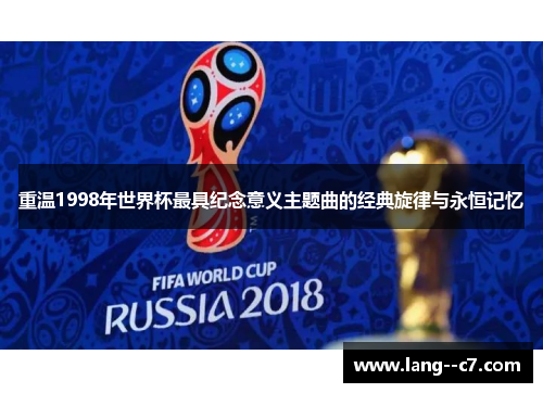 重温1998年世界杯最具纪念意义主题曲的经典旋律与永恒记忆