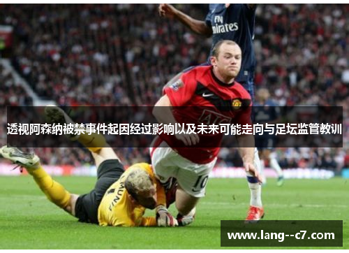 透视阿森纳被禁事件起因经过影响以及未来可能走向与足坛监管教训