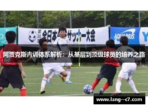 阿贾克斯青训体系解析：从基层到顶级球员的培养之路