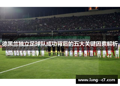 德黑兰独立足球队成功背后的五大关键因素解析
