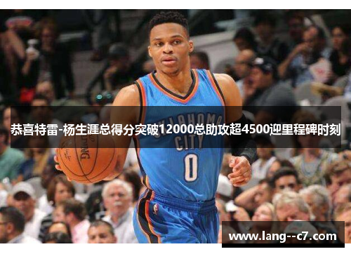 恭喜特雷-杨生涯总得分突破12000总助攻超4500迎里程碑时刻