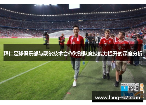 拜仁足球俱乐部与戴尔技术合作对球队竞技能力提升的深度分析