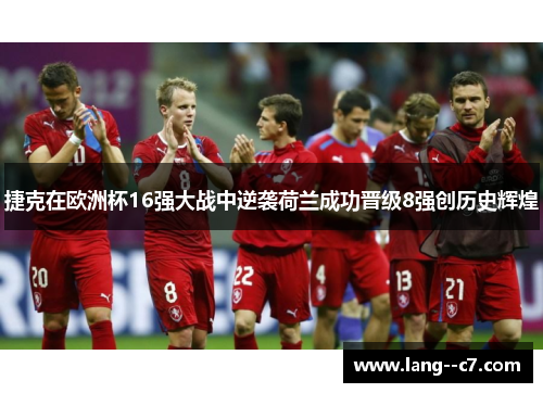 捷克在欧洲杯16强大战中逆袭荷兰成功晋级8强创历史辉煌