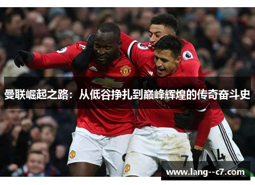 曼联崛起之路：从低谷挣扎到巅峰辉煌的传奇奋斗史