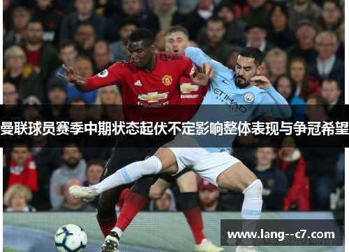 曼联球员赛季中期状态起伏不定影响整体表现与争冠希望