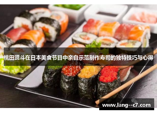 桃田贤斗在日本美食节目中亲自示范制作寿司的独特技巧与心得