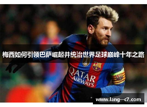 梅西如何引领巴萨崛起并统治世界足球巅峰十年之路 梅西如何引领巴萨崛起并统治世界足球巅峰十年之路