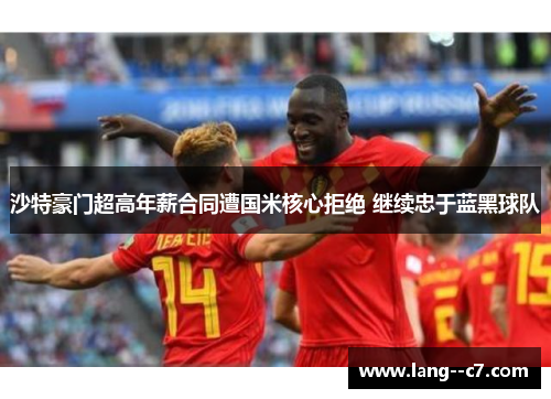 沙特豪门超高年薪合同遭国米核心拒绝 继续忠于蓝黑球队