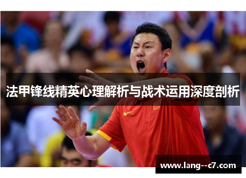法甲锋线精英心理解析与战术运用深度剖析