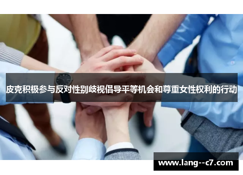 皮克积极参与反对性别歧视倡导平等机会和尊重女性权利的行动