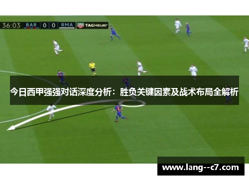今日西甲强强对话深度分析：胜负关键因素及战术布局全解析