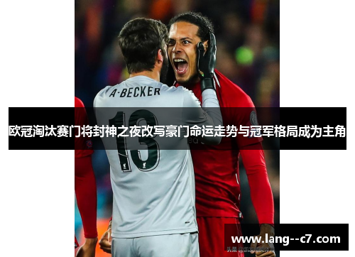 欧冠淘汰赛门将封神之夜改写豪门命运走势与冠军格局成为主角