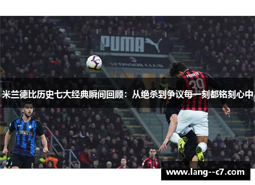 米兰德比历史七大经典瞬间回顾：从绝杀到争议每一刻都铭刻心中