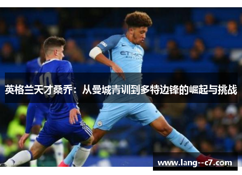 英格兰天才桑乔：从曼城青训到多特边锋的崛起与挑战