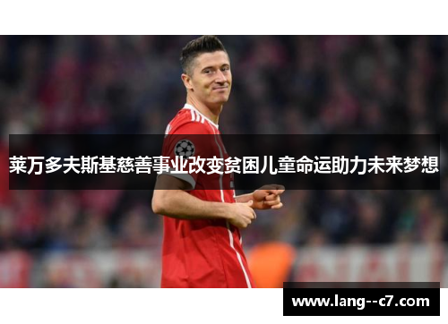 莱万多夫斯基慈善事业改变贫困儿童命运助力未来梦想