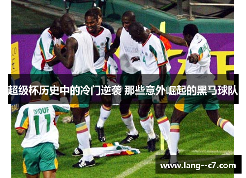 超级杯历史中的冷门逆袭 那些意外崛起的黑马球队