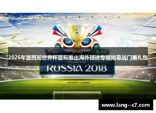 2026年墨西哥世界杯宣布推出海外球迷专属揭幕战门票礼包