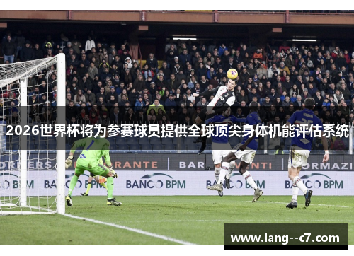 2026世界杯将为参赛球员提供全球顶尖身体机能评估系统