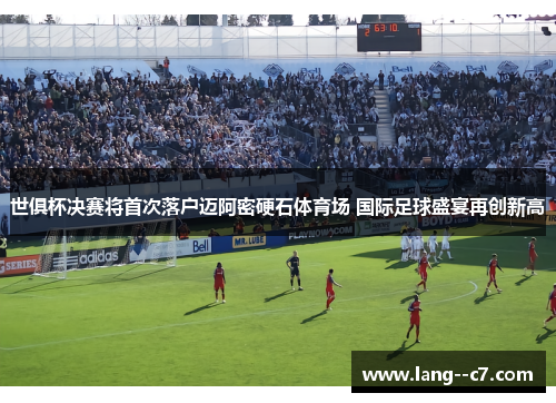 世俱杯决赛将首次落户迈阿密硬石体育场 国际足球盛宴再创新高