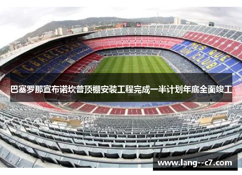 巴塞罗那宣布诺坎普顶棚安装工程完成一半计划年底全面竣工