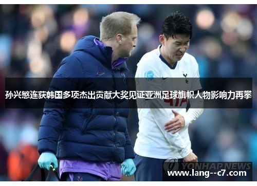 孙兴慜连获韩国多项杰出贡献大奖见证亚洲足球旗帜人物影响力再攀