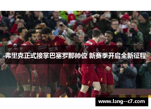 弗里克正式接掌巴塞罗那帅位 新赛季开启全新征程