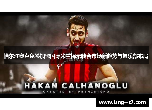 恰尔汗奥卢免签加盟国际米兰揭示转会市场新趋势与俱乐部布局