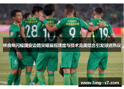 林良铭闪耀国安边路突破展现速度与技术完美结合引发球迷热议