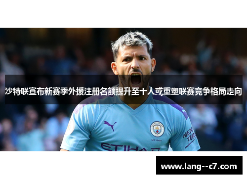 沙特联宣布新赛季外援注册名额提升至十人或重塑联赛竞争格局走向