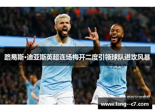 路易斯·迪亚斯英超连场梅开二度引领球队进攻风暴