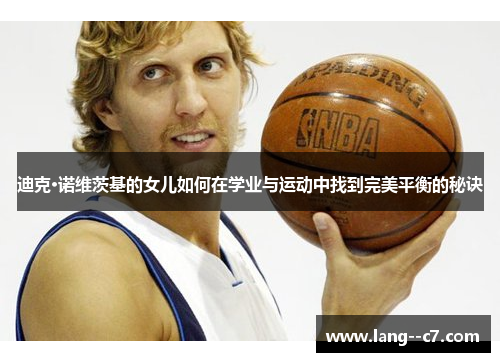 迪克·诺维茨基的女儿如何在学业与运动中找到完美平衡的秘诀