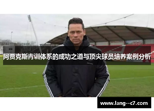 阿贾克斯青训体系的成功之道与顶尖球员培养案例分析