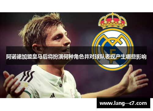 阿诺德加盟皇马后将扮演何种角色并对球队表现产生哪些影响