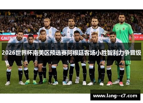 2026世界杯南美区预选赛阿根廷客场小胜智利力争晋级