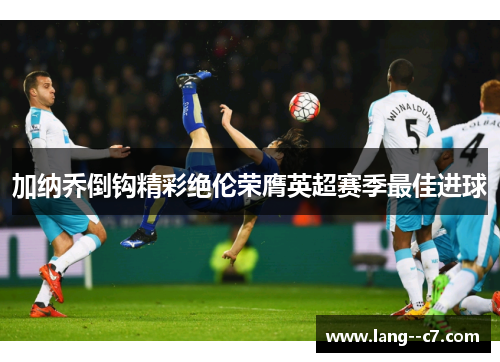 加纳乔倒钩精彩绝伦荣膺英超赛季最佳进球