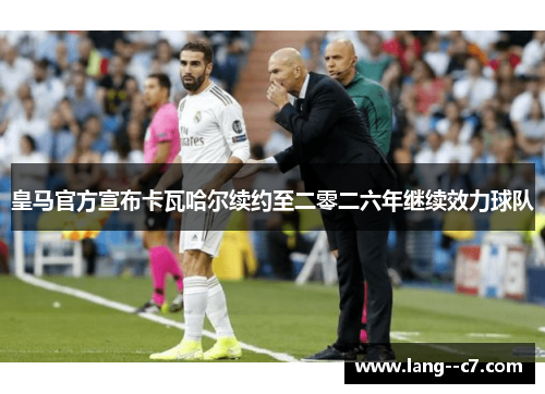 皇马官方宣布卡瓦哈尔续约至二零二六年继续效力球队
