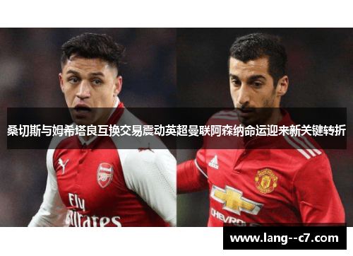 桑切斯与姆希塔良互换交易震动英超曼联阿森纳命运迎来新关键转折