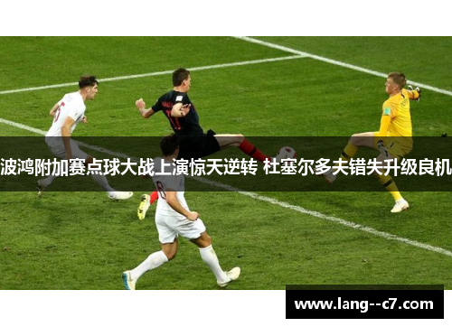 波鸿附加赛点球大战上演惊天逆转 杜塞尔多夫错失升级良机