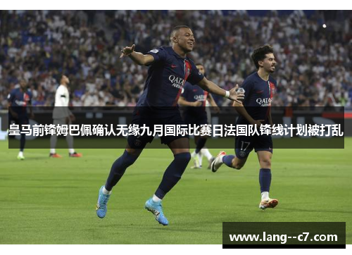 皇马前锋姆巴佩确认无缘九月国际比赛日法国队锋线计划被打乱