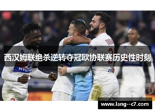 西汉姆联绝杀逆转夺冠欧协联赛历史性时刻